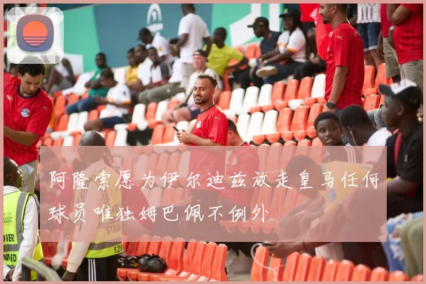 阿隆索愿为伊尔迪兹放走皇马任何球员唯独姆巴佩不例外