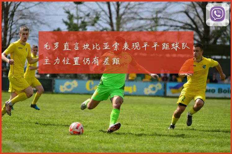 毛罗直言坎比亚索表现平平距球队主力位置仍有差距