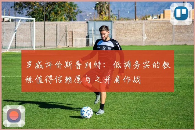 罗威评价斯普利特：低调务实的教练值得信赖愿与之并肩作战
