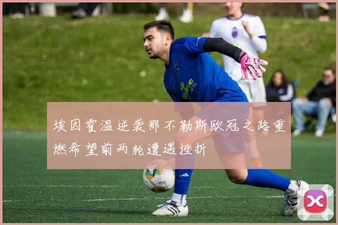 埃因霍温逆袭那不勒斯欧冠之路重燃希望前两轮遭遇挫折