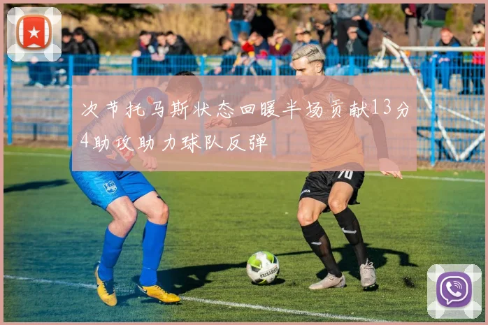 次节托马斯状态回暖半场贡献13分4助攻助力球队反弹
