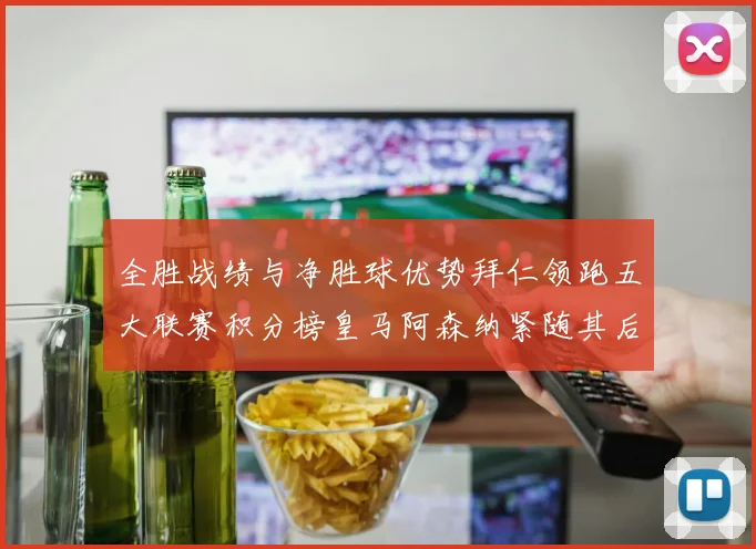 全胜战绩与净胜球优势拜仁领跑五大联赛积分榜皇马阿森纳紧随其后