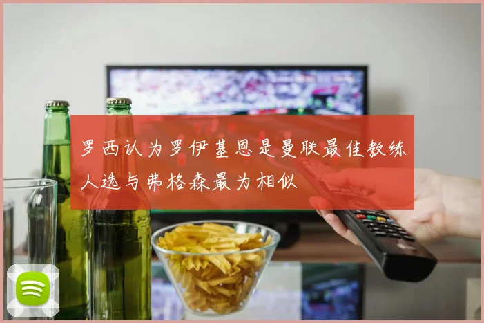 罗西认为罗伊基恩是曼联最佳教练人选与弗格森最为相似