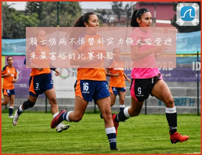 骑士伤病不惧替补实力强大哈登迎来最富裕的比赛体验