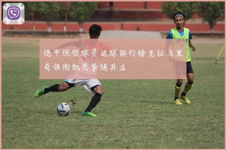 德甲现役球员进球排行榜克拉马里奇领衔凯恩紧随其后