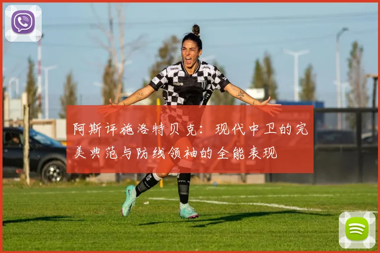阿斯评施洛特贝克：现代中卫的完美典范与防线领袖的全能表现