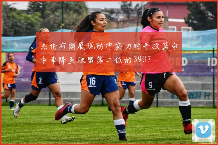 杰伦布朗展现防守实力对手投篮命中率降至联盟第二低的3937