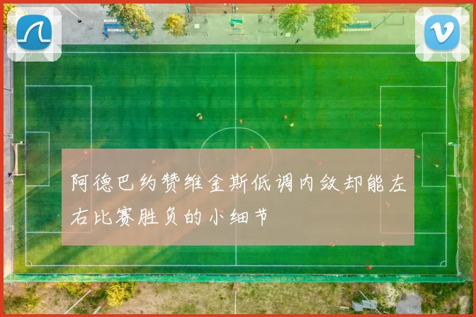 阿德巴约赞维金斯低调内敛却能左右比赛胜负的小细节