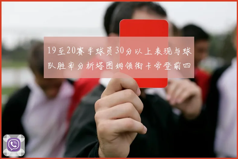 19至20赛季球员30分以上表现与球队胜率分析塔图姆领衔卡帝登前四
