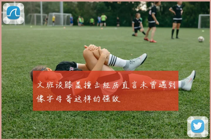 文班谈膝盖撞击经历直言未曾遇到像字母哥这样的强敌